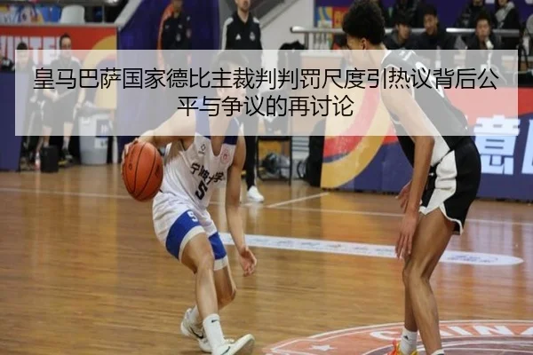 皇马巴萨国家德比主裁判判罚尺度引热议背后公平与争议的再讨论