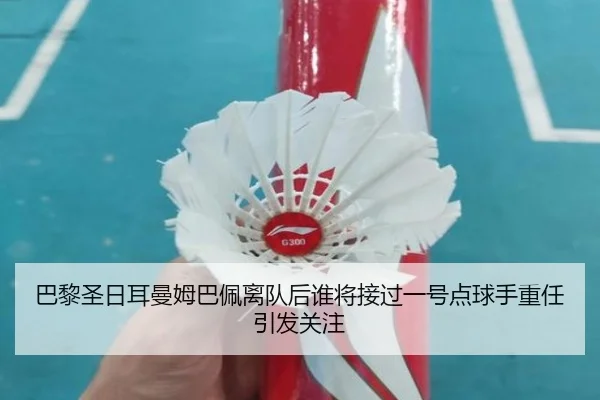 巴黎圣日耳曼姆巴佩离队后谁将接过一号点球手重任引发关注