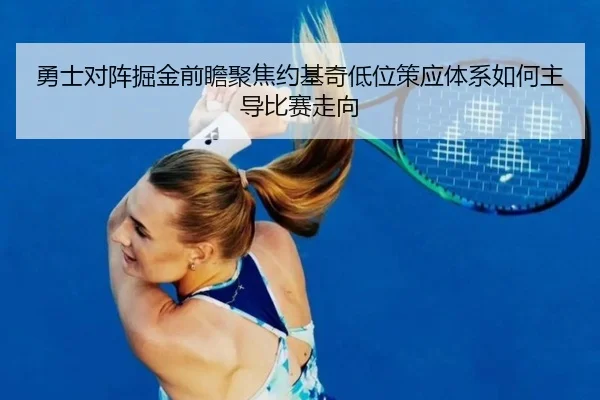 勇士对阵掘金前瞻聚焦约基奇低位策应体系如何主导比赛走向