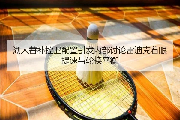 湖人替补控卫配置引发内部讨论雷迪克着眼提速与轮换平衡